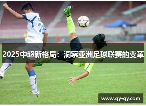 2025中超新格局：洞察亚洲足球联赛的变革