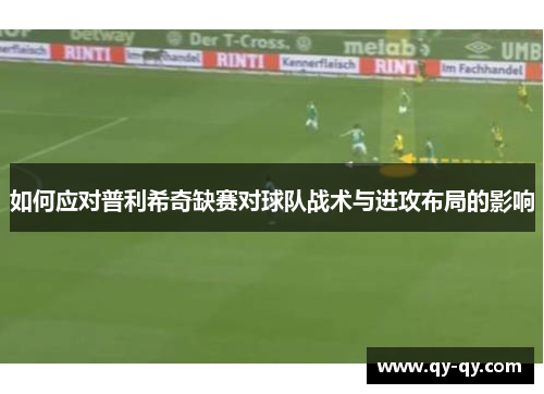 如何应对普利希奇缺赛对球队战术与进攻布局的影响