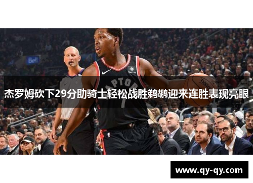 杰罗姆砍下29分助骑士轻松战胜鹈鹕迎来连胜表现亮眼