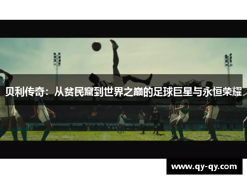 贝利传奇：从贫民窟到世界之巅的足球巨星与永恒荣耀