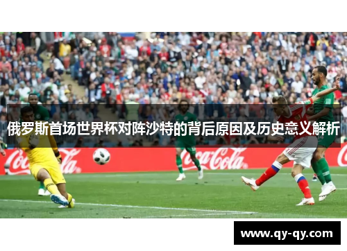 俄罗斯首场世界杯对阵沙特的背后原因及历史意义解析