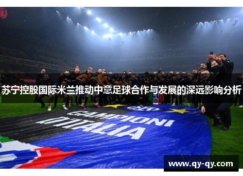 苏宁控股国际米兰推动中意足球合作与发展的深远影响分析