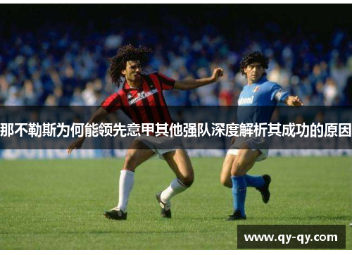 那不勒斯为何能领先意甲其他强队深度解析其成功的原因