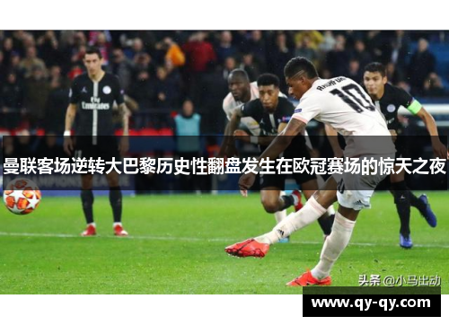 曼联客场逆转大巴黎历史性翻盘发生在欧冠赛场的惊天之夜