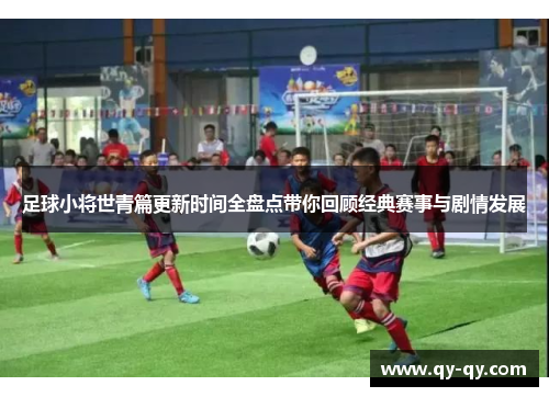 足球小将世青篇更新时间全盘点带你回顾经典赛事与剧情发展