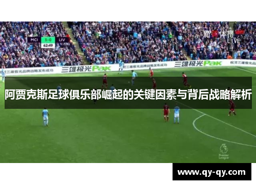 阿贾克斯足球俱乐部崛起的关键因素与背后战略解析