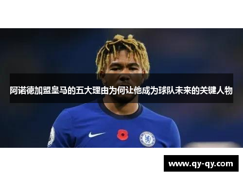 阿诺德加盟皇马的五大理由为何让他成为球队未来的关键人物