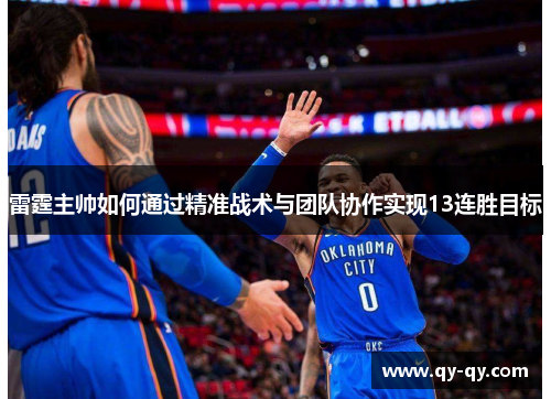 雷霆主帅如何通过精准战术与团队协作实现13连胜目标