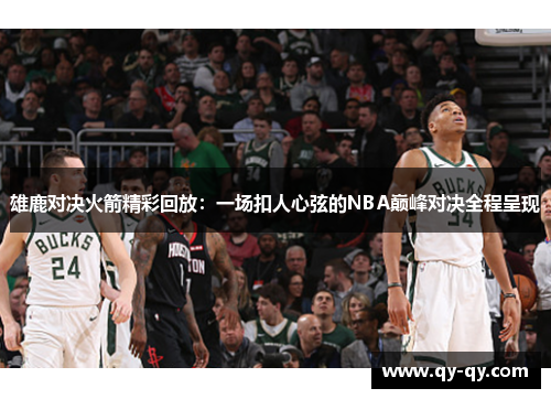 雄鹿对决火箭精彩回放：一场扣人心弦的NBA巅峰对决全程呈现