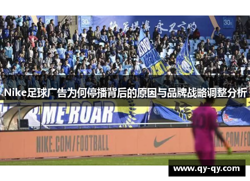 Nike足球广告为何停播背后的原因与品牌战略调整分析