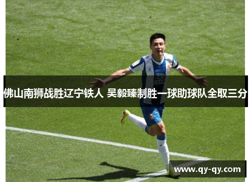 佛山南狮战胜辽宁铁人 吴毅臻制胜一球助球队全取三分