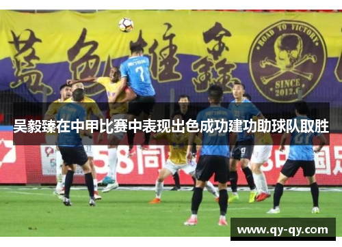 吴毅臻在中甲比赛中表现出色成功建功助球队取胜