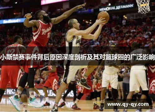 小斯禁赛事件背后原因深度剖析及其对篮球圈的广泛影响