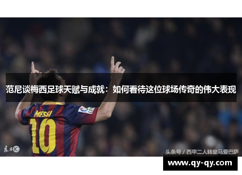 范尼谈梅西足球天赋与成就：如何看待这位球场传奇的伟大表现