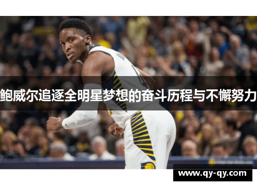 鲍威尔追逐全明星梦想的奋斗历程与不懈努力